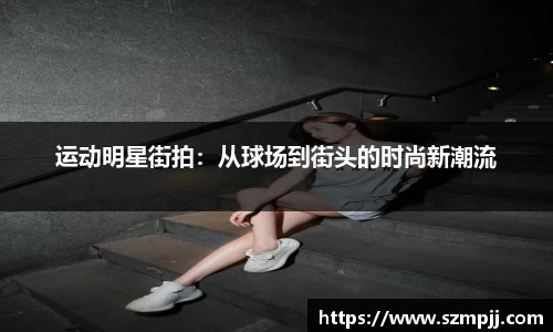 运动明星街拍：从球场到街头的时尚新潮流