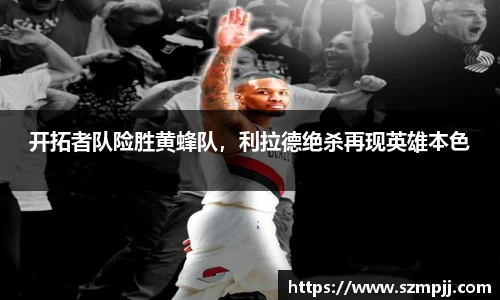 开拓者队险胜黄蜂队，利拉德绝杀再现英雄本色