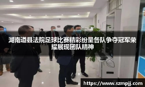 湖南道县法院足球比赛精彩纷呈各队争夺冠军荣耀展现团队精神