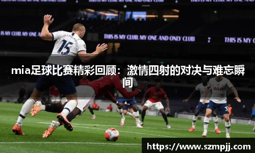 mia足球比赛精彩回顾：激情四射的对决与难忘瞬间