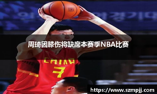周琦因膝伤将缺席本赛季NBA比赛