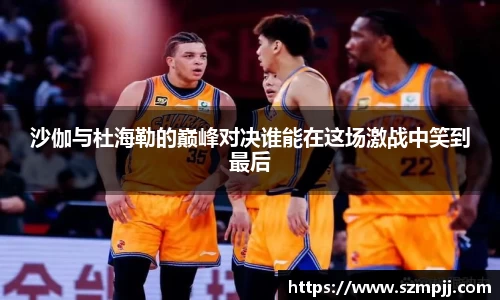 沙伽与杜海勒的巅峰对决谁能在这场激战中笑到最后