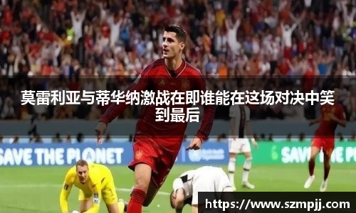莫雷利亚与蒂华纳激战在即谁能在这场对决中笑到最后
