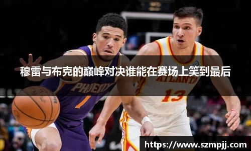穆雷与布克的巅峰对决谁能在赛场上笑到最后