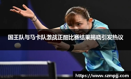 国王队与马卡队激战正酣比赛结果揭晓引发热议