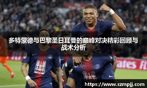 多特蒙德与巴黎圣日耳曼的巅峰对决精彩回顾与战术分析