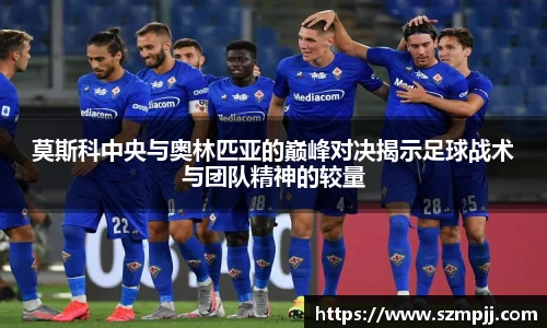 莫斯科中央与奥林匹亚的巅峰对决揭示足球战术与团队精神的较量