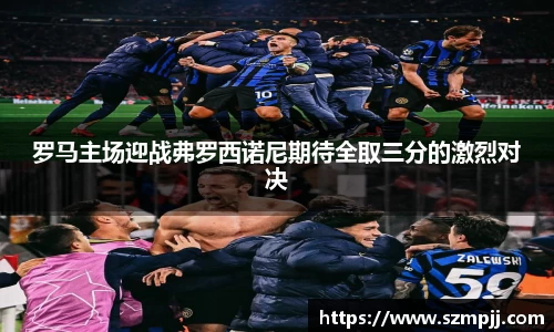 罗马主场迎战弗罗西诺尼期待全取三分的激烈对决